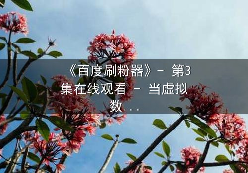 《百度刷粉器》- 第3集在线观看 - 当虚拟数据吞噬真实人生