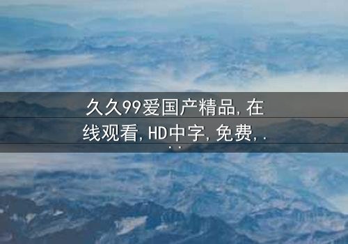 《久久99爱国产精品》-在线观看HD中字 - 免费1080P超清第8集