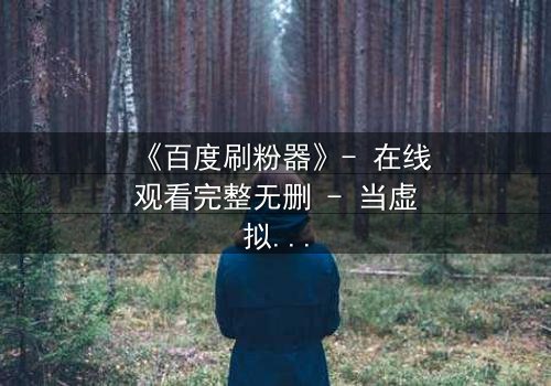 《百度刷粉器》- 在线观看完整无删 - 当虚拟点赞变成致命游戏