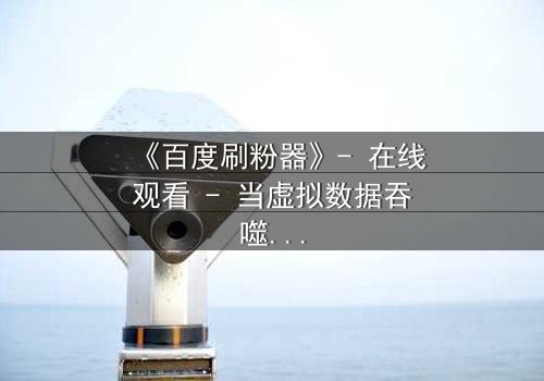 《百度刷粉器》- 在线观看 - 当虚拟数据吞噬真实人生