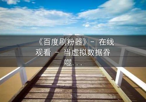 《百度刷粉器》- 在线观看 - 当虚拟数据吞噬真实人生